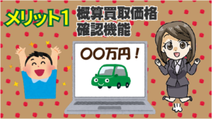 メリット1　同社のかんたん車査定ガイドにはない概算買取価格確認機能がある